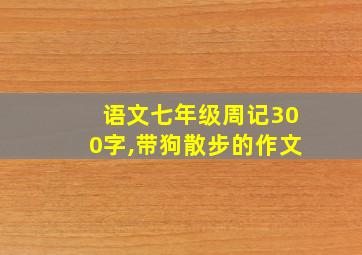 语文七年级周记300字,带狗散步的作文