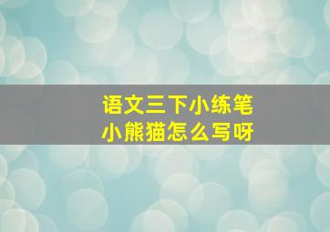 语文三下小练笔小熊猫怎么写呀