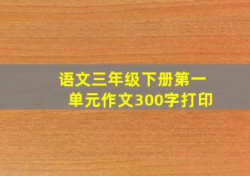 语文三年级下册第一单元作文300字打印