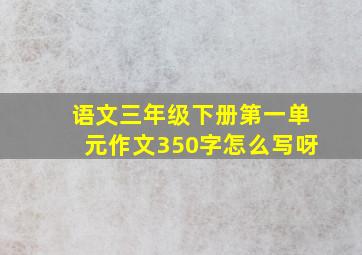 语文三年级下册第一单元作文350字怎么写呀