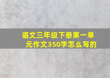 语文三年级下册第一单元作文350字怎么写的