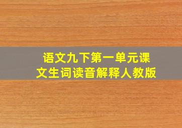 语文九下第一单元课文生词读音解释人教版