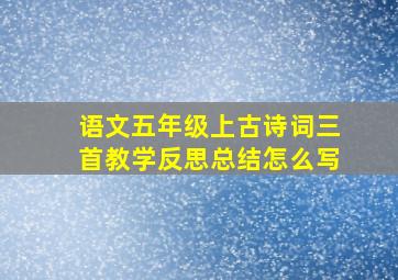 语文五年级上古诗词三首教学反思总结怎么写