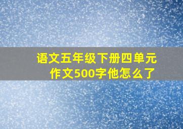 语文五年级下册四单元作文500字他怎么了