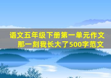 语文五年级下册第一单元作文那一刻我长大了500字范文