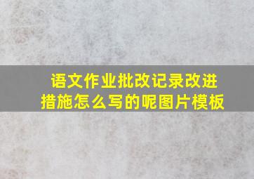 语文作业批改记录改进措施怎么写的呢图片模板