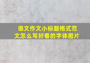 语文作文小标题格式范文怎么写好看的字体图片