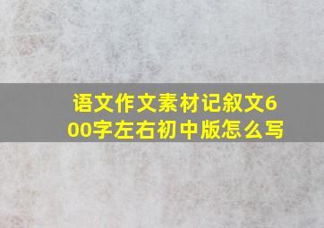 语文作文素材记叙文600字左右初中版怎么写