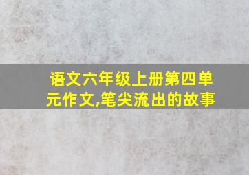 语文六年级上册第四单元作文,笔尖流出的故事