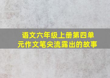 语文六年级上册第四单元作文笔尖流露出的故事