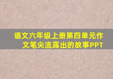 语文六年级上册第四单元作文笔尖流露出的故事PPT