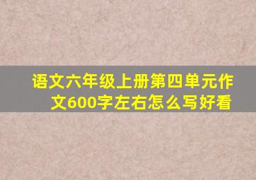 语文六年级上册第四单元作文600字左右怎么写好看