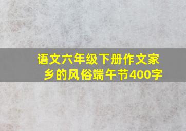 语文六年级下册作文家乡的风俗端午节400字