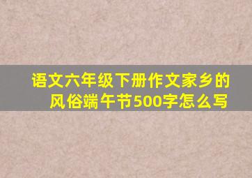 语文六年级下册作文家乡的风俗端午节500字怎么写