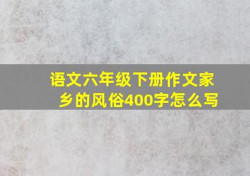 语文六年级下册作文家乡的风俗400字怎么写