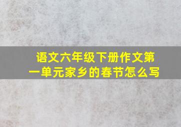 语文六年级下册作文第一单元家乡的春节怎么写