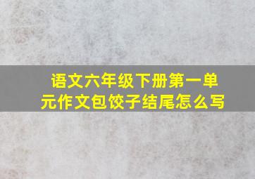 语文六年级下册第一单元作文包饺子结尾怎么写