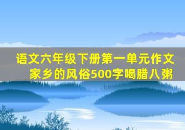 语文六年级下册第一单元作文家乡的风俗500字喝腊八粥