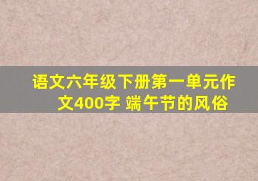 语文六年级下册第一单元作文400字 端午节的风俗