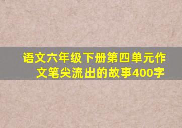 语文六年级下册第四单元作文笔尖流出的故事400字