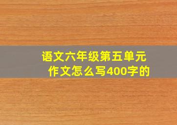 语文六年级第五单元作文怎么写400字的