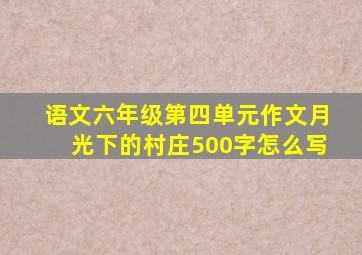 语文六年级第四单元作文月光下的村庄500字怎么写