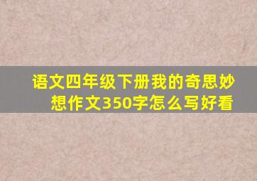 语文四年级下册我的奇思妙想作文350字怎么写好看