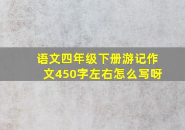 语文四年级下册游记作文450字左右怎么写呀