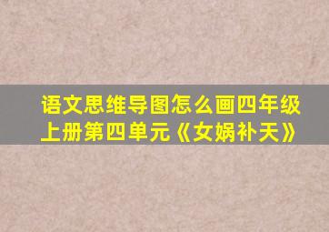 语文思维导图怎么画四年级上册第四单元《女娲补天》