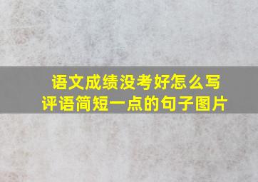 语文成绩没考好怎么写评语简短一点的句子图片