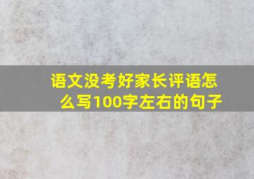 语文没考好家长评语怎么写100字左右的句子