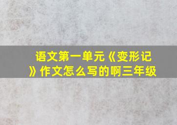 语文第一单元《变形记》作文怎么写的啊三年级