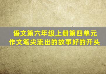 语文第六年级上册第四单元作文笔尖流出的故事好的开头