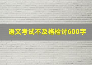 语文考试不及格检讨600字