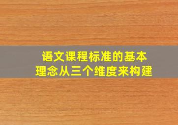 语文课程标准的基本理念从三个维度来构建