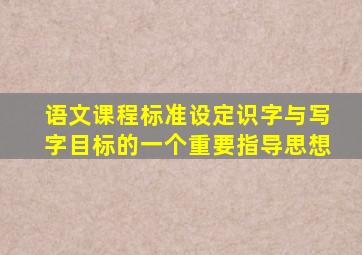 语文课程标准设定识字与写字目标的一个重要指导思想