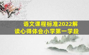 语文课程标准2022解读心得体会小学第一学段