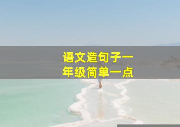 语文造句子一年级简单一点