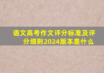 语文高考作文评分标准及评分细则2024版本是什么