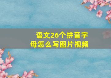 语文26个拼音字母怎么写图片视频