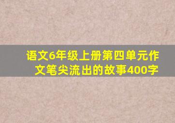 语文6年级上册第四单元作文笔尖流出的故事400字