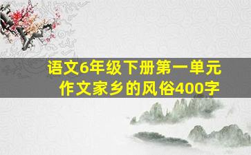 语文6年级下册第一单元作文家乡的风俗400字