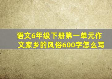 语文6年级下册第一单元作文家乡的风俗600字怎么写