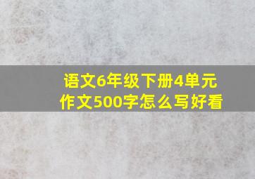 语文6年级下册4单元作文500字怎么写好看