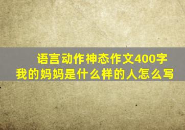 语言动作神态作文400字我的妈妈是什么样的人怎么写