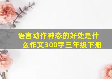 语言动作神态的好处是什么作文300字三年级下册