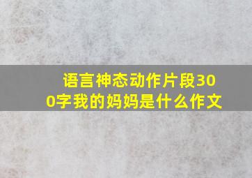 语言神态动作片段300字我的妈妈是什么作文