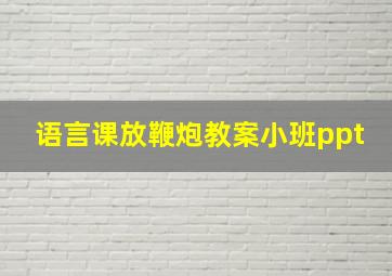 语言课放鞭炮教案小班ppt