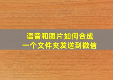 语音和图片如何合成一个文件夹发送到微信