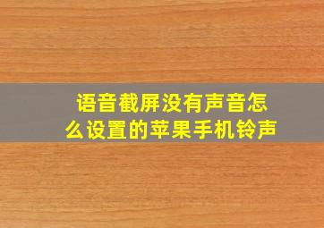 语音截屏没有声音怎么设置的苹果手机铃声